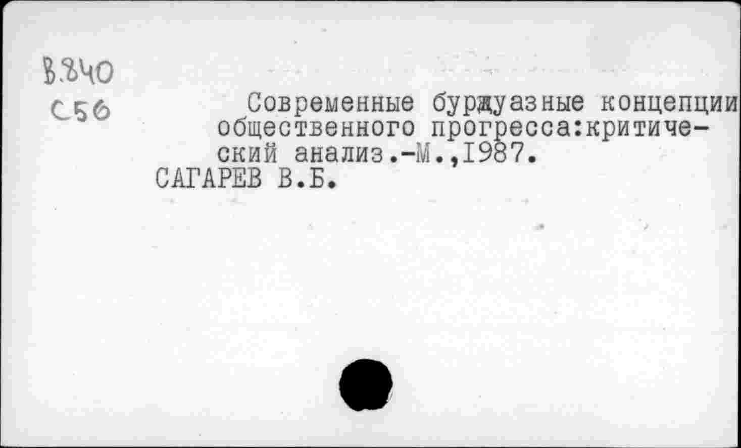 ﻿то
Современные буржуазные концепции общественного прогресса:критиче-ский анализ.-М.,1987.
САГАРЕВ В.Б.